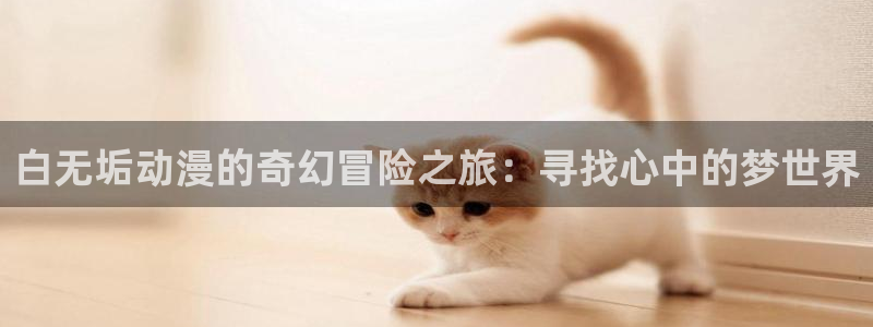 日本里番漫画：白无垢动漫的奇幻冒险之旅：寻找心中的梦世界