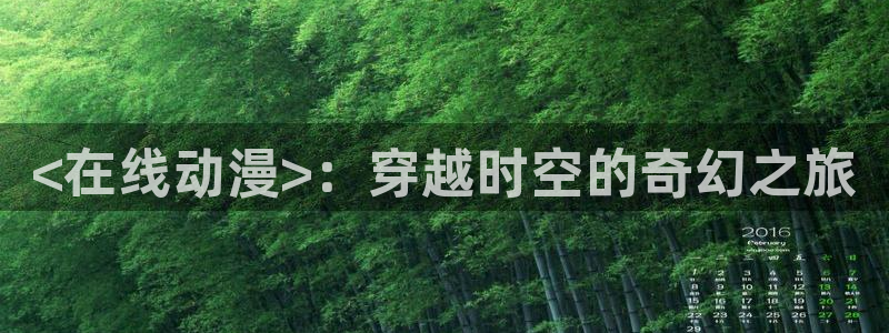 最新里番：<在线动漫>：穿越时空的奇幻之旅