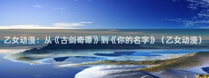触手里番漫画：乙女动漫：从《古剑奇谭》到《你的名字》（乙女动漫）