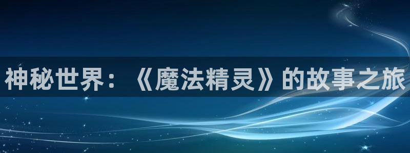美女里番动漫：神秘世界：《魔法精灵》的故事之旅
