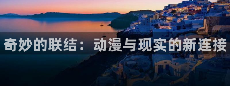 工口里番漫画在线观看：奇妙的联结：动漫与现实的新连接