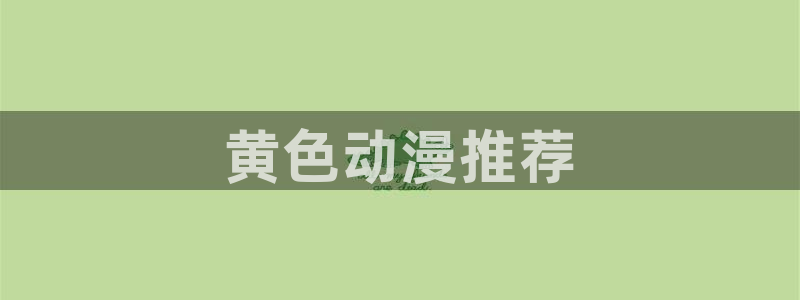 动漫里番最新：黄色动漫推荐
